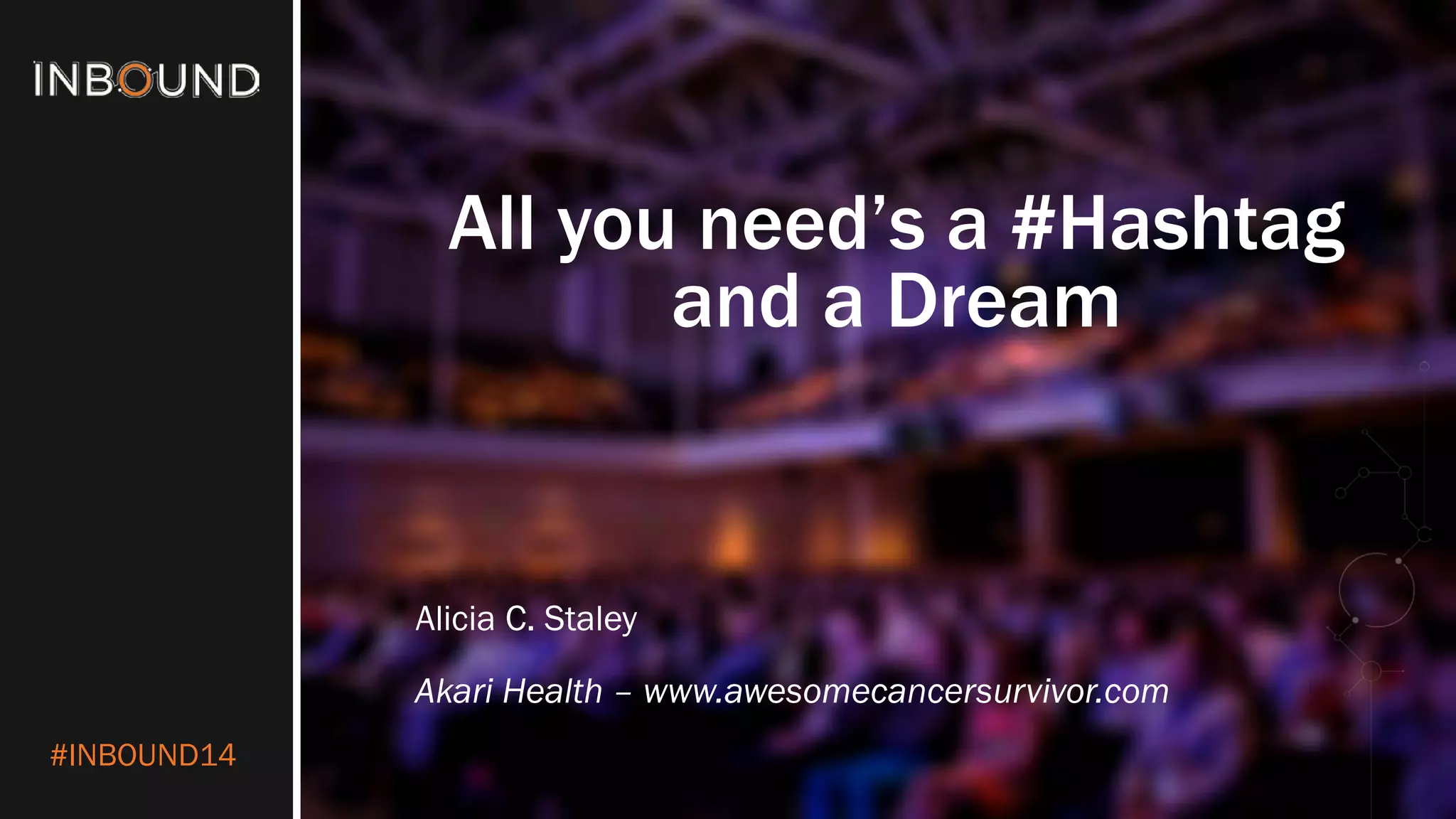 #INBOUND14
All you need’s a #Hashtag
and a Dream
Alicia C. Staley
Akari Health – www.awesomecancersurvivor.com