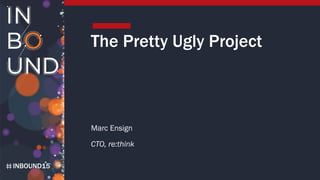 INBOUND15
The Pretty Ugly Project
Marc Ensign
CTO, re:think
 
