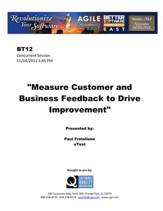 BT12
Concurrent Session
11/14/2013 3:45 PM

"Measure Customer and
Business Feedback to Drive
Improvement"
Presented by:
Paul Fratellone
uTest

Brought to you by:

340 Corporate Way, Suite 300, Orange Park, FL 32073
888 268 8770 904 278 0524 sqeinfo@sqe.com www.sqe.com

 