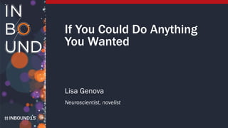INBOUND15
If You Could Do Anything
You Wanted
Lisa Genova
Neuroscientist, novelist
 