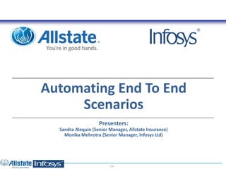 - 1 -
Automating End To End
Scenarios
Presenters:
Sandra Alequin (Senior Manager, Allstate Insurance)
Monika Mehrotra (Senior Manager, lnfosys Ltd)
 