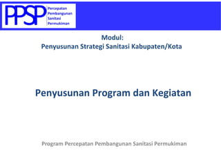 Program Percepatan Pembangunan Sanitasi Permukiman Penyusunan Program dan Kegiatan Modul:  Penyusunan Strategi Sanitasi Kabupaten/Kota  