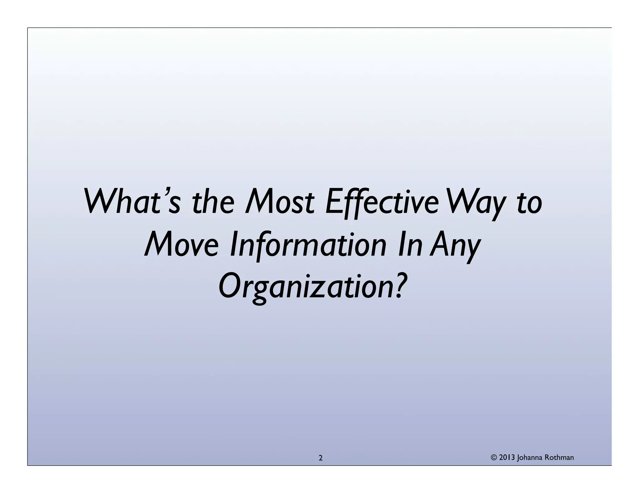 What’s the Most Effective Way to
Move Information In Any
Organization?

2

© 2013 Johanna Rothman

 
