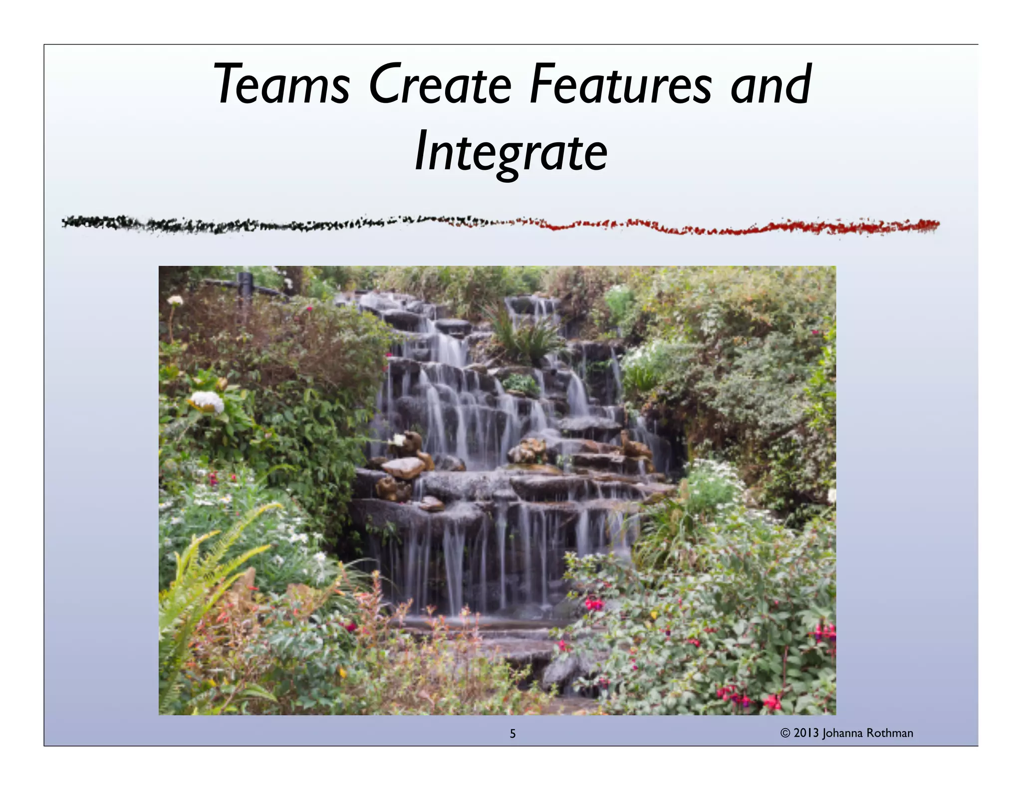 Teams Create Features and
Integrate

5

© 2013 Johanna Rothman

 