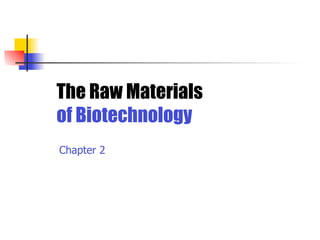 The Raw Materials
of Biotechnology
Chapter 2

 