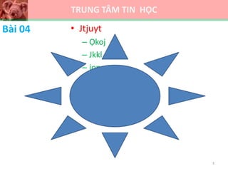 TRUNG TÂM TIN HỌC
Bài 04 • Jtjuyt
– Ọkoj
– Jkkl
– iop
3
 