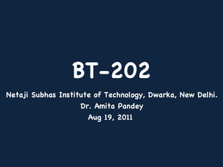 BT-202 Netaji Subhas Institute of Technology, Dwarka, New Delhi. Dr. Amita Pandey Aug 19, 2011  