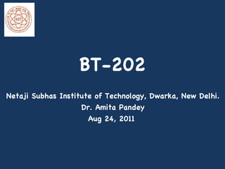 BT-202 Netaji Subhas Institute of Technology, Dwarka, New Delhi. Dr. Amita Pandey Aug 24, 2011  