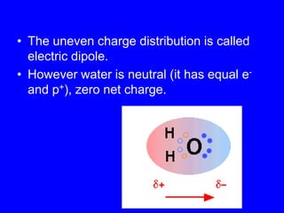 The uneven charge distribution is called electric dipole.However water is neutral (it has equal e- and p+), zero net charge.