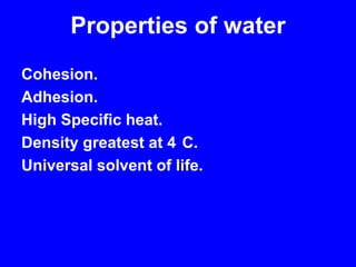 Properties of waterCohesion. Adhesion.High Specific heat.Density greatest at 4°C.Universal solvent of life.