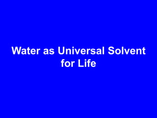 Water as Universal Solvent for Life