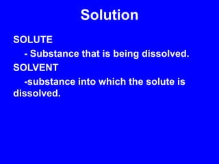 SolutionSOLUTE	- Substance that is being dissolved.SOLVENT	-substance into which the solute is dissolved.