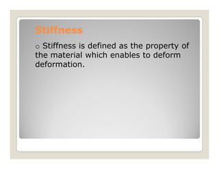 Stiffness
Stiffness
o Stiffness is defined as the property of
the material which enables to deform
deformation.
 