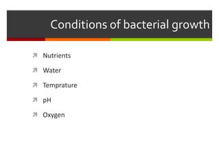 Conditions of bacterial growth
 Nutrients
 Water
 Temprature
 pH
 Oxygen
 