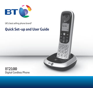UK’s best selling phone brand†
Quick Set-up and User Guide
BT2100
Digital Cordless Phone
UK’s best selling phone brand†
Quick Set-up and User Guide
Digital Cordless Phone
 