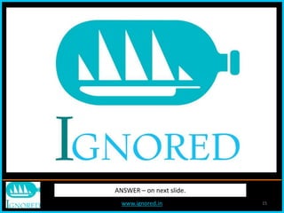 www.ignored.in 15
ANSWER – on next slide.
 