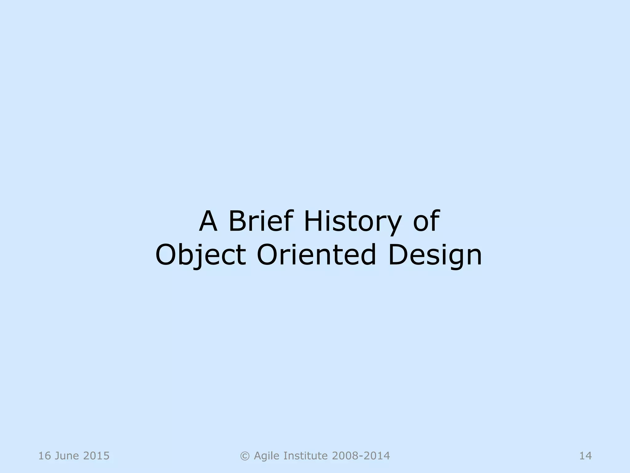 16 June 2015 © Agile Institute 2008-2014 14
A Brief History of
Object Oriented Design
 