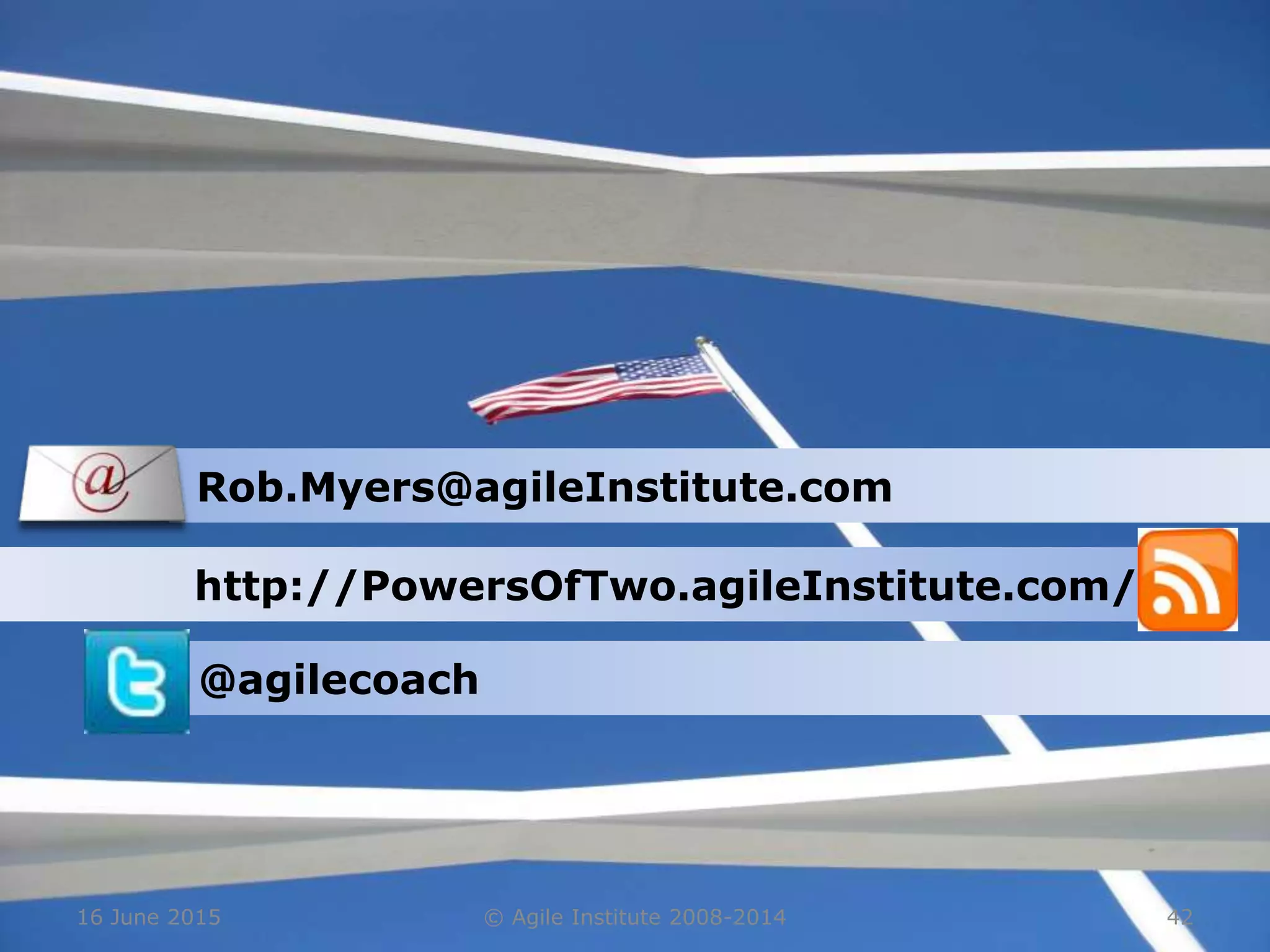 16 June 2015 © Agile Institute 2008-2014 42
Rob.Myers@agileInstitute.com
http://PowersOfTwo.agileInstitute.com/
@agilecoach
 