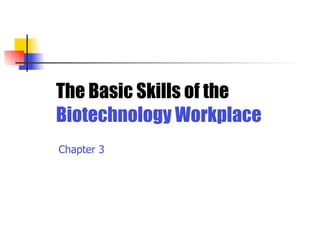 The Basic Skills of the
Biotechnology Workplace
Chapter 3
 