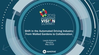 © 2019 AImotive
Shift in the Automated Driving Industry:
From Walled Gardens to Collaboration
Laszlo Kishonti
AImotive
May 2019
 