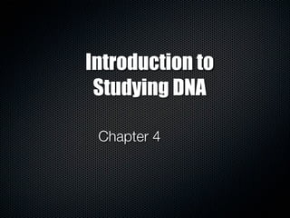Introduction to
Studying DNA
Chapter 4

 