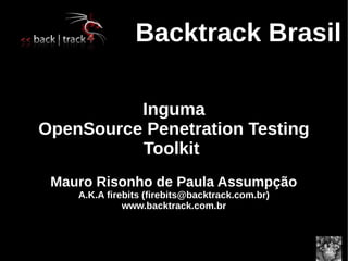 Backtrack Brasil

          Inguma
OpenSource Penetration Testing
          Toolkit
 Mauro Risonho de Paula Assumpção
    A.K.A firebits (firebits@backtrack.com.br)
              www.backtrack.com.br
 