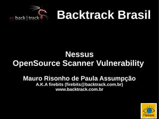 Backtrack Brasil


            Nessus
OpenSource Scanner Vulnerability
  Mauro Risonho de Paula Assumpção
     A.K.A firebits (firebits@backtrack.com.br)
               www.backtrack.com.br
 