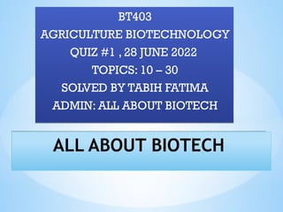 ALL ABOUT BIOTECH
ALL ABOUT BIOTECH
BT403
AGRICULTURE BIOTECHNOLOGY
QUIZ #1 , 28 JUNE 2022
TOPICS: 10 – 30
SOLVED BY TABIH FATIMA
ADMIN: ALL ABOUT BIOTECH
BT403
AGRICULTURE BIOTECHNOLOGY
QUIZ #1 , 28 JUNE 2022
TOPICS: 10 – 30
SOLVED BY TABIH FATIMA
ADMIN: ALL ABOUT BIOTECH
 