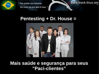 Pentesting + Dr. House =




Mais saúde e segurança para seus
         ”Paci-clientes”
 