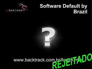 Software Default by
                        Brazil




www.backtrack.com.br/forum.html
 