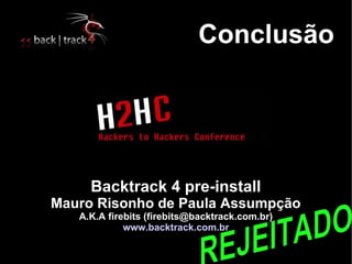 Conclusão




     Backtrack 4 pre-install
Mauro Risonho de Paula Assumpção
   A.K.A firebits (firebits@backtrack.com.br)
             www.backtrack.com.br
 