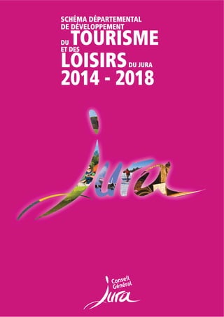 SCHÉMA DÉPARTEMENTAL
DE DÉVELOPPEMENT
DU TOURISMEET DES
LOISIRSDU JURA
2014 - 2018
 