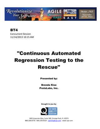  

BT4
Concurrent Session 
11/14/2013 10:15 AM 
 
 
 
 
 

"Continuous Automated
Regression Testing to the
Rescue"
 
 
 

Presented by:
Brenda Kise
ProtoLabs, Inc.
 
 
 
 
 
 

Brought to you by: 
 

 
 
340 Corporate Way, Suite 300, Orange Park, FL 32073 
888‐268‐8770 ∙ 904‐278‐0524 ∙ sqeinfo@sqe.com ∙ www.sqe.com

 