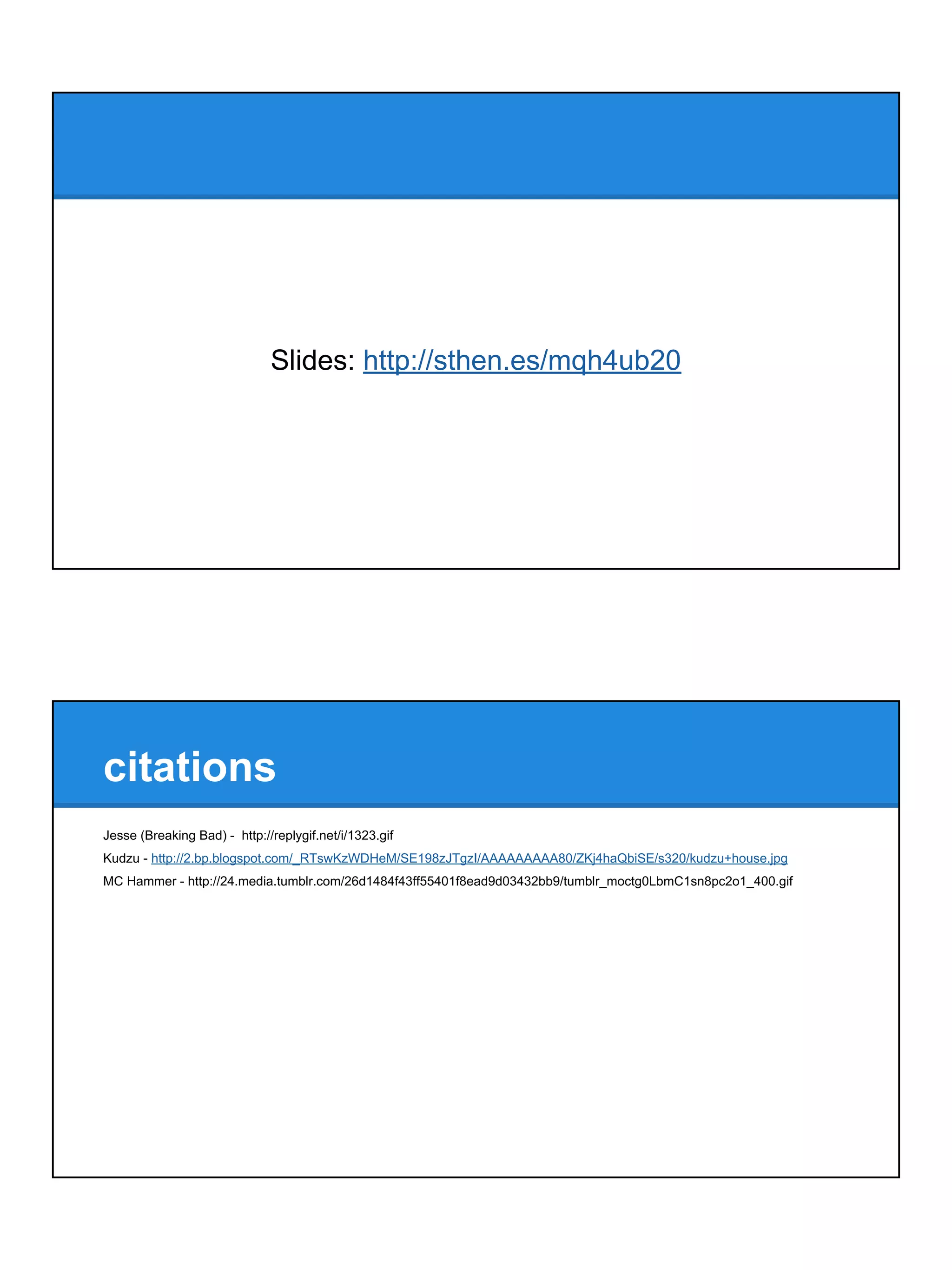 Slides: http://sthen.es/mqh4ub20
citations
Jesse (Breaking Bad) - http://replygif.net/i/1323.gif
Kudzu - http://2.bp.blogspot.com/_RTswKzWDHeM/SE198zJTgzI/AAAAAAAAA80/ZKj4haQbiSE/s320/kudzu+house.jpg
MC Hammer - http://24.media.tumblr.com/26d1484f43ff55401f8ead9d03432bb9/tumblr_moctg0LbmC1sn8pc2o1_400.gif
 