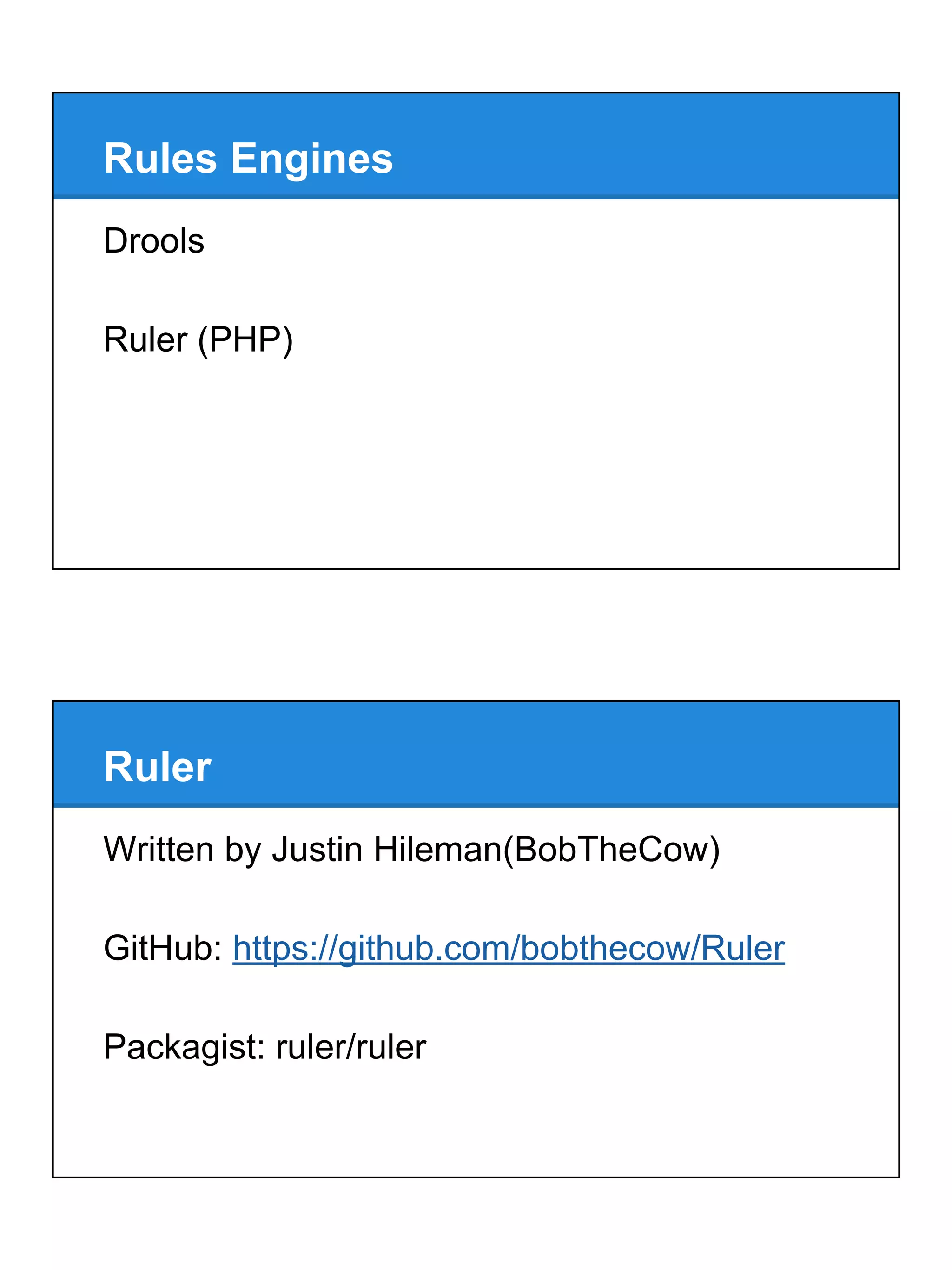 Rules Engines
Drools
Ruler (PHP)
Ruler
Written by Justin Hileman(BobTheCow)
GitHub: https://github.com/bobthecow/Ruler
Packagist: ruler/ruler
 