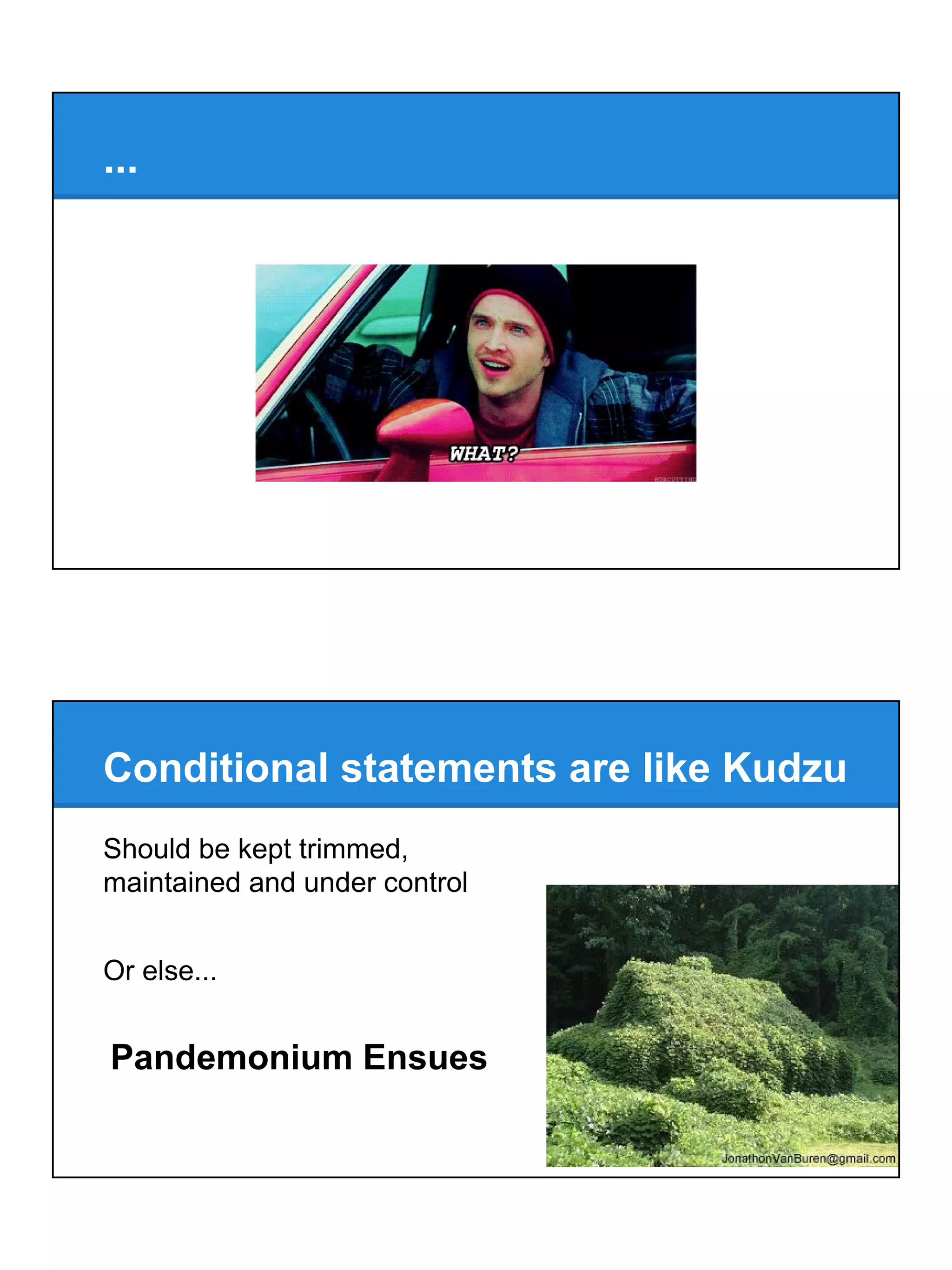 ...
Should be kept trimmed,
maintained and under control
Or else...
Pandemonium Ensues
Conditional statements are like Kudzu
 