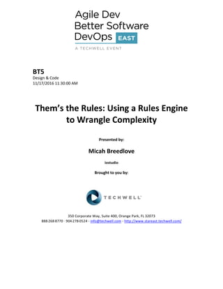 BT5
Design & Code
11/17/2016 11:30:00 AM
Them’s the Rules: Using a Rules Engine
to Wrangle Complexity
Presented by:
Micah Breedlove
iostudio
Brought to you by:
350 Corporate Way, Suite 400, Orange Park, FL 32073
888--‐268--‐8770 ·∙ 904--‐278--‐0524 - info@techwell.com - http://www.stareast.techwell.com/
 