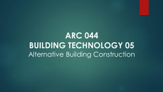 ARC 044
BUILDING TECHNOLOGY 05
Alternative Building Construction
 