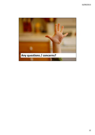 16/09/2013

Instead of saying NO,
or being the gatekeeper
Be the information provider so
business can make the decisions
Any questions / concerns?
23

12

 