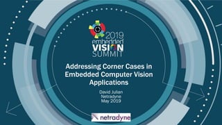 © 2019 Netradyne
Addressing Corner Cases in
Embedded Computer Vision
Applications
David Julian
Netradyne
May 2019
 