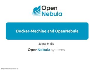 © OpenNebula Systems SL
Docker-Machine and OpenNebula
Jaime Melis
 