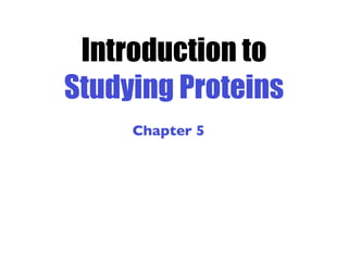 Introduction to
Studying Proteins
Chapter 5

 