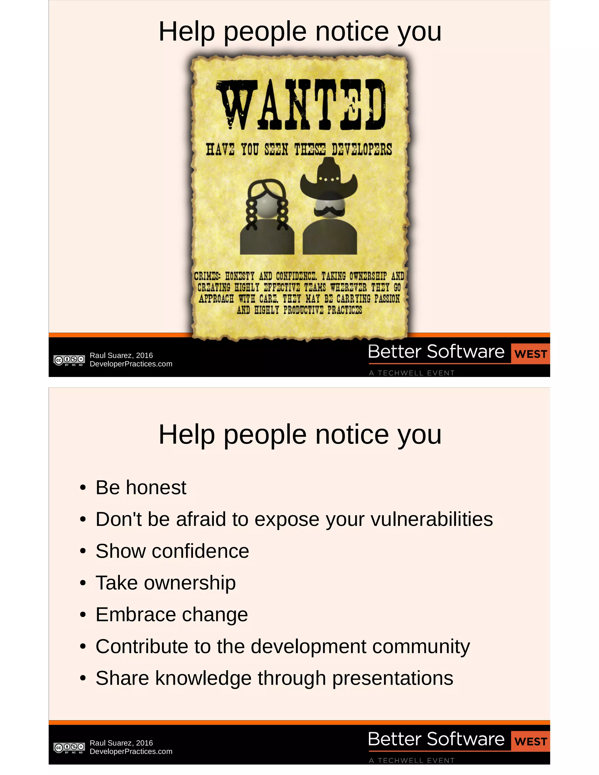Raul Suarez, 2016
DeveloperPractices.com
Help people notice you
Raul Suarez, 2016
DeveloperPractices.com
Help people notice you
● Be honest
● Don't be afraid to expose your vulnerabilities
● Show confidence
● Take ownership
● Embrace change
● Contribute to the development community
● Share knowledge through presentations
 