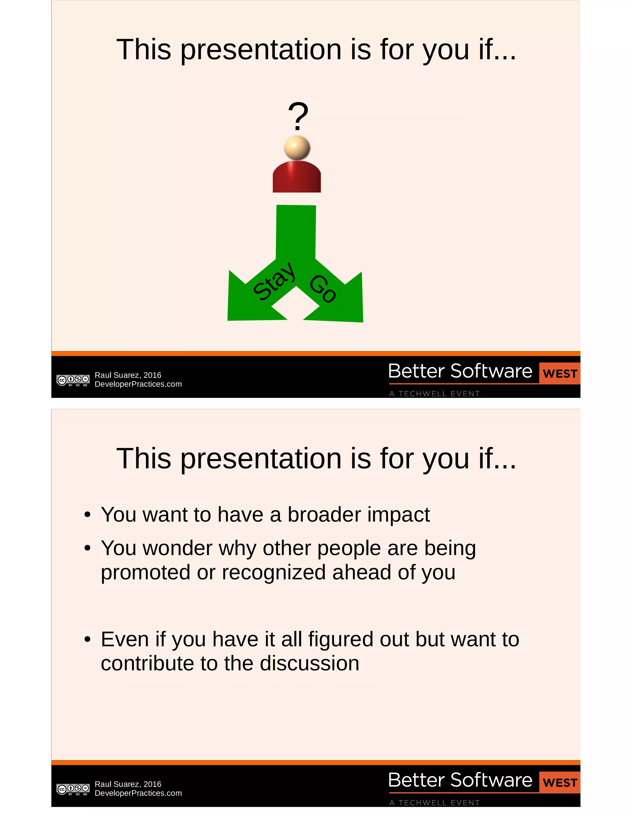 Raul Suarez, 2016
DeveloperPractices.com
This presentation is for you if...
Stay G
o
?
Raul Suarez, 2016
DeveloperPractices.com
This presentation is for you if...
● You want to have a broader impact
● You wonder why other people are being
promoted or recognized ahead of you
● Even if you have it all figured out but want to
contribute to the discussion
 