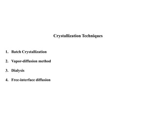 Crystallization Techniques
1. Batch Crystallization
2. Vapor-diffusion method
3. Dialysis
4. Free-interface diffusion
 