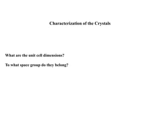 What are the unit cell dimensions?
To what space group do they belong?
Characterization of the Crystals
 