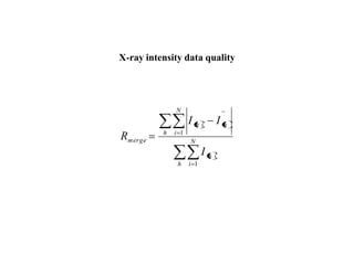 X-ray intensity data quality
h
N
i
ih
h
N
i
hih
merge
I
II
R
1
1
 