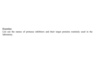 Exercise:
List out the names of protease inhibitors and their target proteins routinely used in the
laboratory.
 