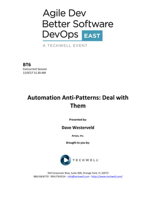 BT6	
Concurrent	Session	
11/9/17	11:30	AM	
	
	
	
	
	
Automation	Anti-Patterns:	Deal	with	
Them	
	
Presented	by:	
	
Dave	Westerveld		
Ansys,	Inc.	
	
Brought	to	you	by:		
		
	
	
	
	
350	Corporate	Way,	Suite	400,	Orange	Park,	FL	32073		
888---268---8770	··	904---278---0524	-	info@techwell.com	-	https://www.techwell.com/		
	
 