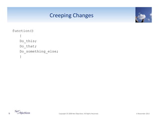 Creeping"Changes"
function()
{
Do_this;
Do_that;
Do_something_else;
}

9"

"Copyright"©"2008"Net"Objec6ves."All"Rights"Reserved.""

"6"November"2013"

 